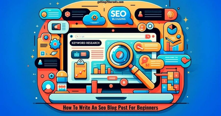 How To Write An SEO Blog Post For Beginners – Getting2theRoots